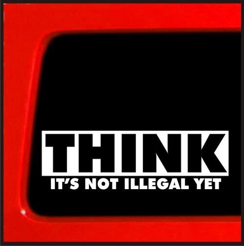 Think It's Not Illegal Yet Bumper Sticker Decal for Car, Truck, Window, Laptop |