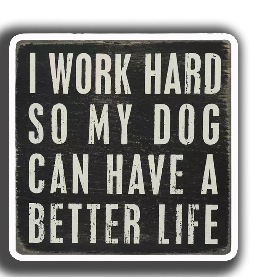 I Work Hard So My Dog Can Have A Better Life Vinyl Decal Sticker  - 